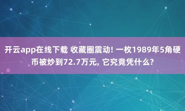 开云app在线下载 收藏圈震动! 一枚1989年5角硬币被炒到72.7万元, 它究竟凭什么?