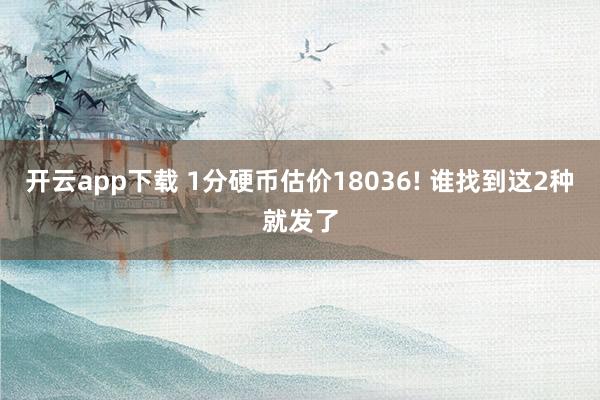 开云app下载 1分硬币估价18036! 谁找到这2种就发了