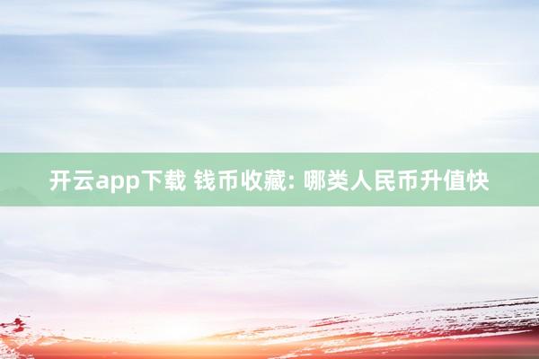 开云app下载 钱币收藏: 哪类人民币升值快