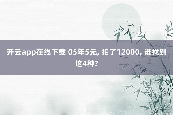 开云app在线下载 05年5元, 拍了12000, 谁找到这4种?