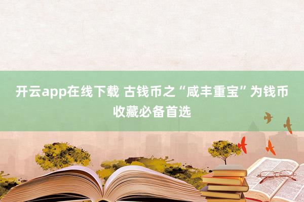 开云app在线下载 古钱币之“咸丰重宝”为钱币收藏必备首选