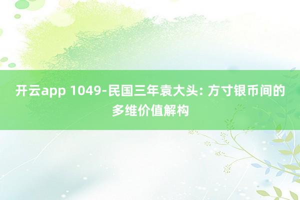 开云app 1049-民国三年袁大头: 方寸银币间的多维价值解构