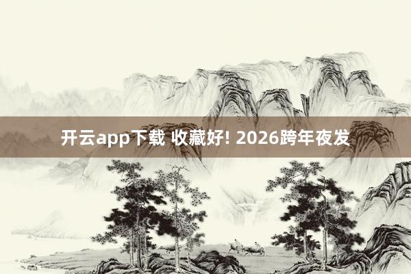 开云app下载 收藏好! 2026跨年夜发