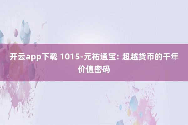 开云app下载 1015-元祐通宝: 超越货币的千年价值密码