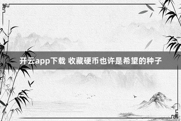 开云app下载 收藏硬币也许是希望的种子