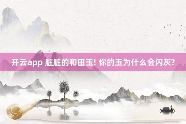 开云app 脏脏的和田玉! 你的玉为什么会闪灰?