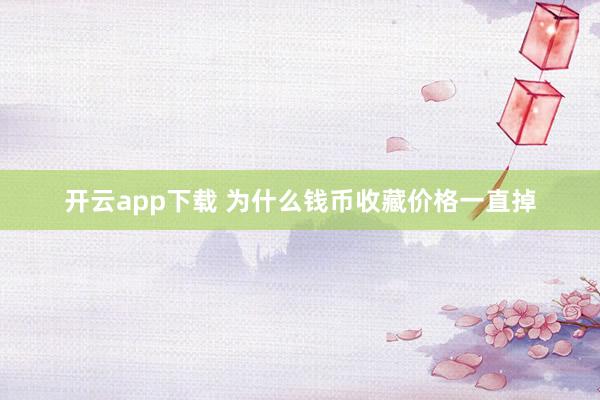 开云app下载 为什么钱币收藏价格一直掉