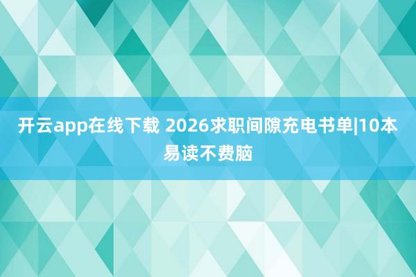 开云app在线下载 2026求职间隙充电书单|10本易读不费脑