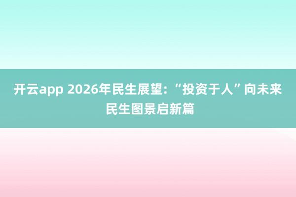 开云app 2026年民生展望: “投资于人”向未来 民生图景启新篇