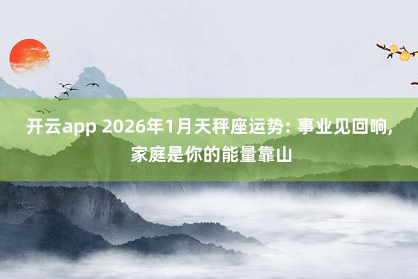 开云app 2026年1月天秤座运势: 事业见回响, 家庭是你的能量靠山