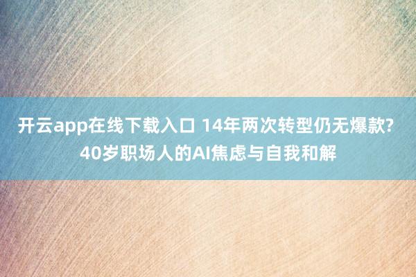 开云app在线下载入口 14年两次转型仍无爆款? 40岁职场人的AI焦虑与自我和解