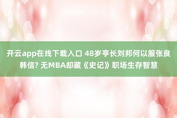 开云app在线下载入口 48岁亭长刘邦何以服张良韩信? 无MBA却藏《史记》职场生存智慧