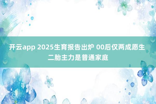 开云app 2025生育报告出炉 00后仅两成愿生 二胎主力是普通家庭