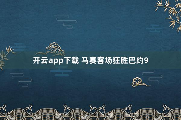 开云app下载 马赛客场狂胜巴约9