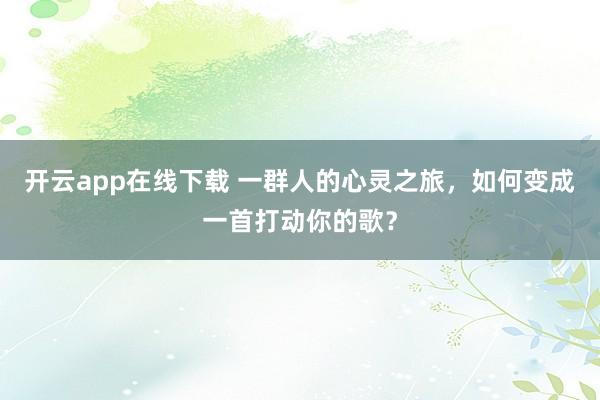 开云app在线下载 一群人的心灵之旅，<a href=