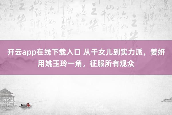 开云app在线下载入口 从干女儿到实力派,姜妍用姚玉玲一角,征服所有观众