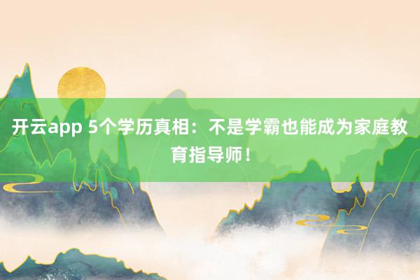 开云app 5个学历真相：不是学霸也能成为家庭教育指导师！