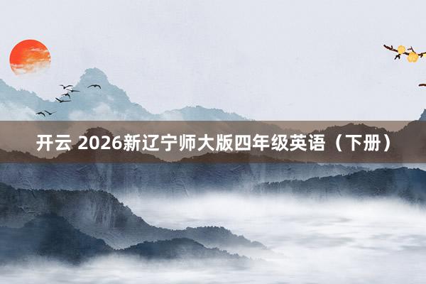 开云 2026新辽宁师大版四年级英语（下册）