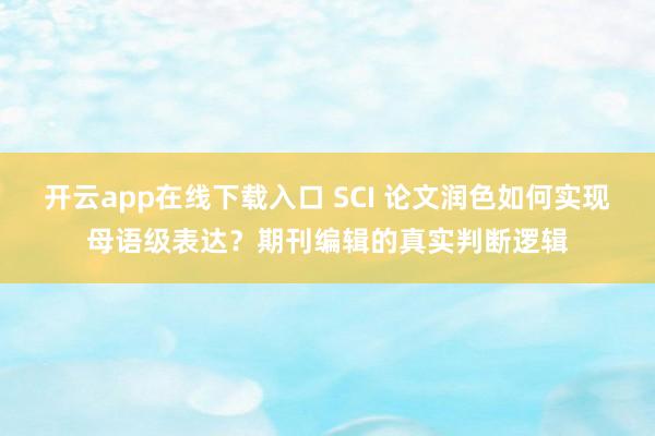 开云app在线下载入口 SCI 论文润色如何实现母语级表达？期刊编辑的真实判断逻辑