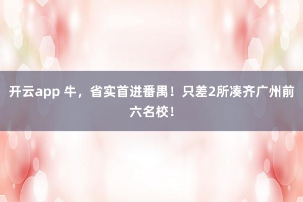 开云app 牛，省实首进番禺！只差2所凑齐广州前六名校！