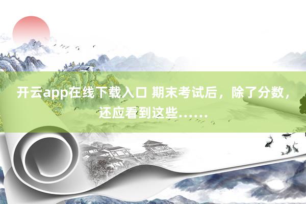 开云app在线下载入口 期末考试后，除了分数，还应看到这些……