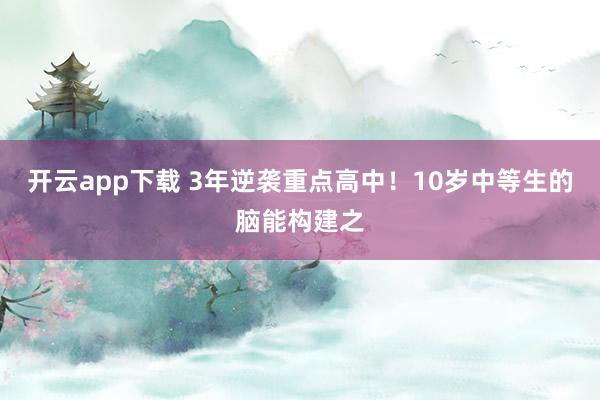 开云app下载 3年逆袭重点高中！10岁中等生的脑能构建之