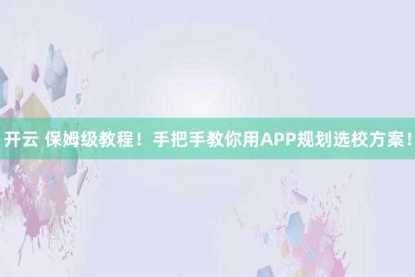 开云 保姆级教程！手把手教你用APP规划选校方案！