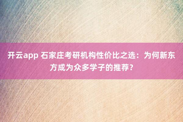 开云app 石家庄考研机构性价比之选：为何新东方成为众多学子的推荐？