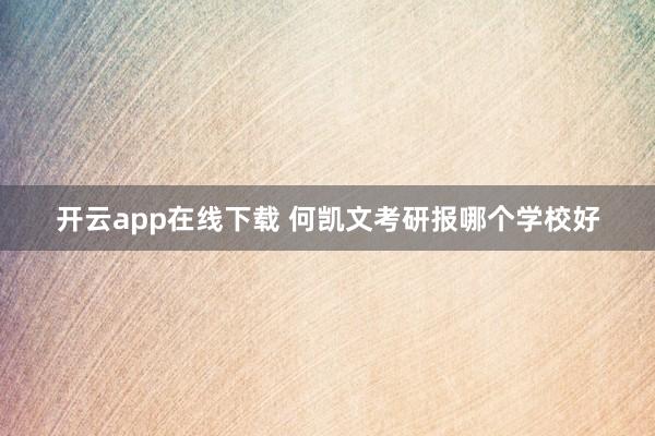 开云app在线下载 何凯文考研报哪个学校好