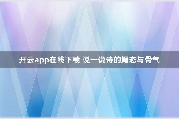 开云app在线下载 说一说诗的媚态与骨气