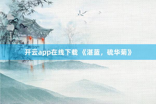 开云app在线下载 《湛蓝，硫华菊》