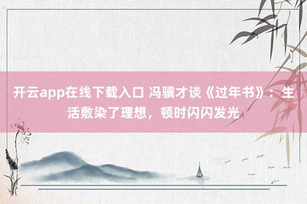开云app在线下载入口 冯骥才谈《过年书》：生活敷染了理想，顿时闪闪发光