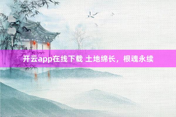 开云app在线下载 土地绵长，根魂永续