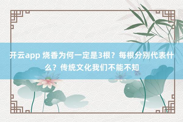 开云app 烧香为何一定是3根？每根分别代表什么？传统文化我们不能不知