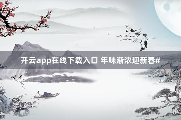 开云app在线下载入口 年味渐浓迎新春#
