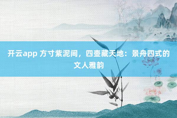开云app 方寸紫泥间,四壶藏天地:景舟四式的文人雅韵