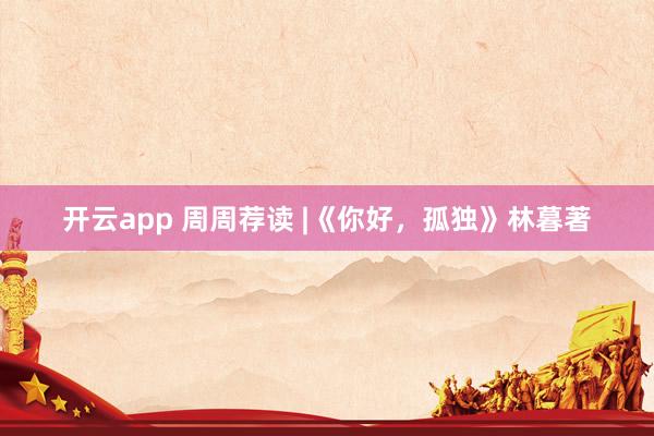 开云app 周周荐读 |《你好，孤独》林暮著