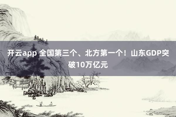 开云app 全国第三个、北方第一个！山东GDP突破10万亿元