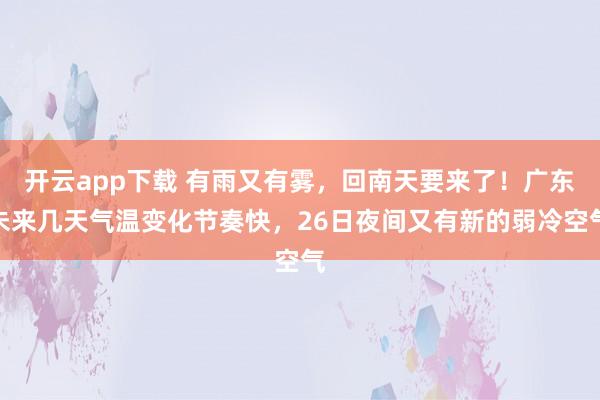 开云app下载 有雨又有雾，回南天要来了！广东未来几天气温变化节奏快，26日夜间又有新的弱冷空气