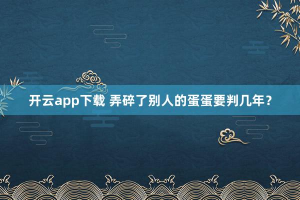 开云app下载 弄碎了别人的蛋蛋要判几年？