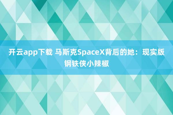 开云app下载 马斯克SpaceX背后的她:现实版钢铁侠小辣椒