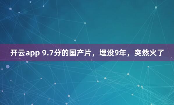 开云app 9.7分的国产片,埋没9年,突然火了