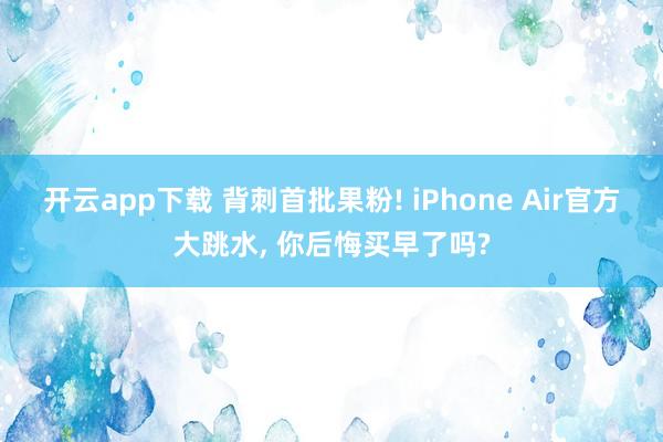开云app下载 背刺首批果粉! iPhone Air官方大跳水， 你后悔买早了吗?