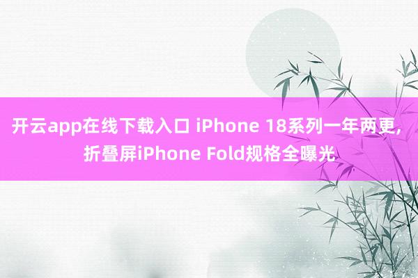 开云app在线下载入口 iPhone 18系列一年两更， 折叠屏iPhone Fold规格全曝光