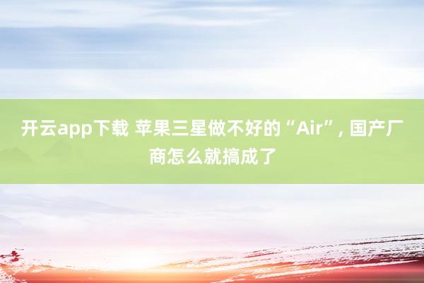 开云app下载 苹果三星做不好的“Air”, 国产厂商怎么就搞成了