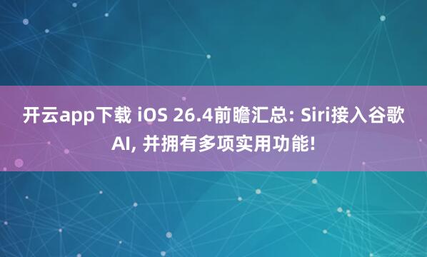 开云app下载 iOS 26.4前瞻汇总: Siri接入谷歌AI, 并拥有多项实用功能!