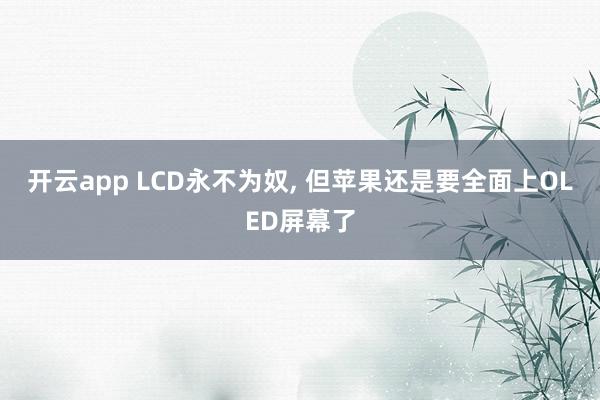 开云app LCD永不为奴, 但苹果还是要全面上OLED屏幕了