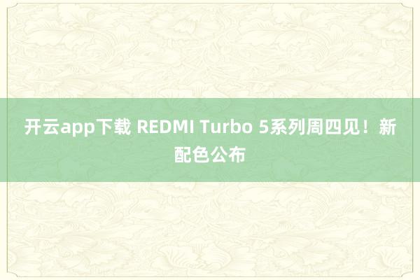 开云app下载 REDMI Turbo 5系列周四见！新配色公布