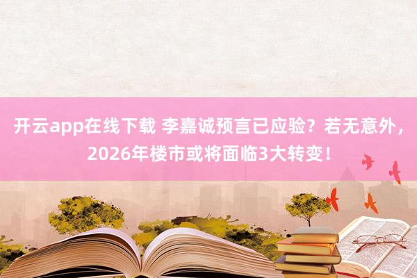 开云app在线下载 李嘉诚预言已应验？若无意外，2026年楼市或将面临3大转变！
