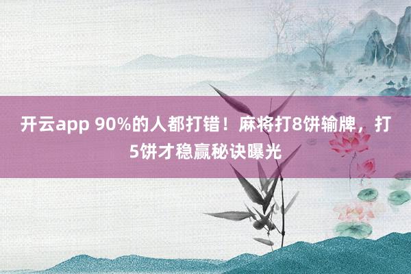 开云app 90%的人都打错！麻将打8饼输牌，打5饼才稳赢秘诀曝光